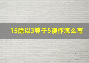 15除以3等于5读作怎么写