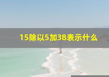 15除以5加38表示什么