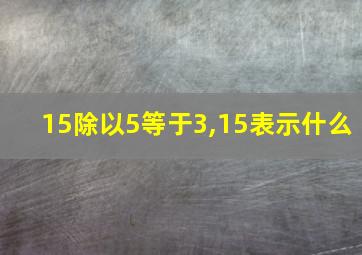 15除以5等于3,15表示什么