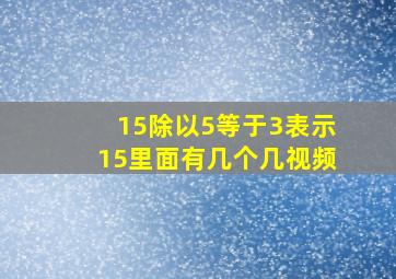 15除以5等于3表示15里面有几个几视频