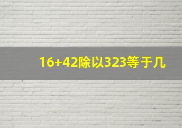 16+42除以323等于几