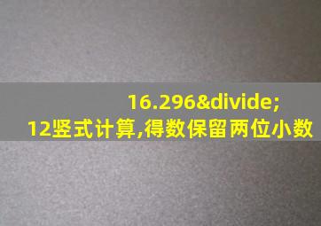 16.296÷12竖式计算,得数保留两位小数