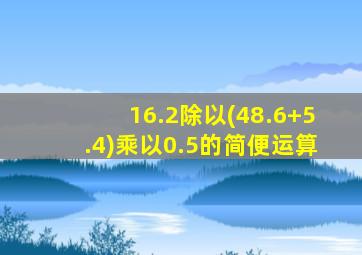 16.2除以(48.6+5.4)乘以0.5的简便运算