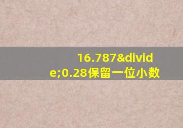 16.787÷0.28保留一位小数