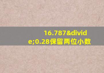 16.787÷0.28保留两位小数