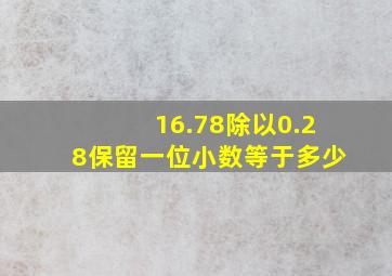 16.78除以0.28保留一位小数等于多少