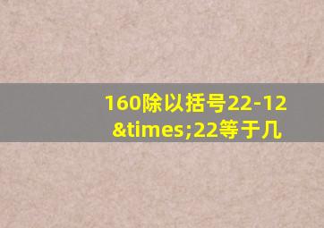 160除以括号22-12×22等于几