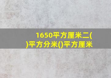 1650平方厘米二()平方分米()平方厘米