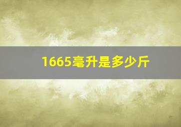 1665毫升是多少斤