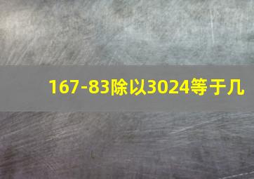 167-83除以3024等于几