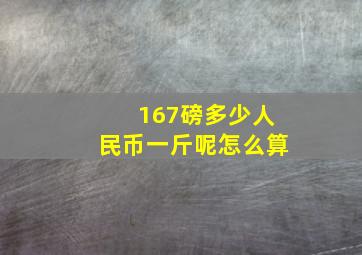 167磅多少人民币一斤呢怎么算