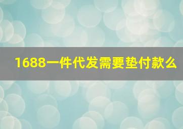 1688一件代发需要垫付款么