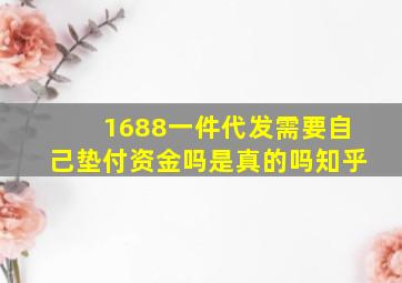 1688一件代发需要自己垫付资金吗是真的吗知乎