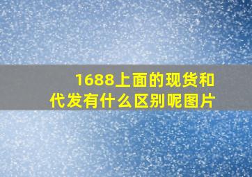 1688上面的现货和代发有什么区别呢图片