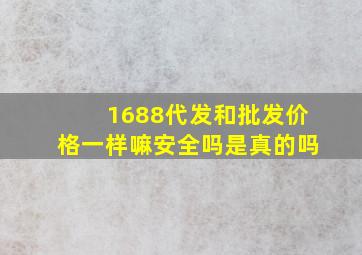 1688代发和批发价格一样嘛安全吗是真的吗