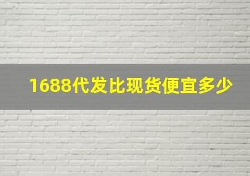 1688代发比现货便宜多少