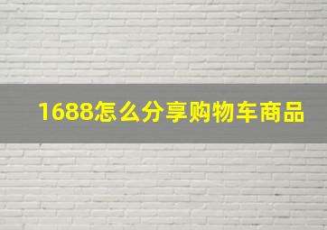 1688怎么分享购物车商品