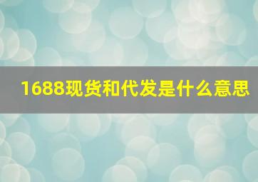 1688现货和代发是什么意思