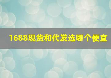 1688现货和代发选哪个便宜