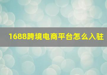 1688跨境电商平台怎么入驻