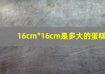 16cm*16cm是多大的蛋糕