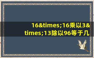 16×16乘以3×13除以96等于几