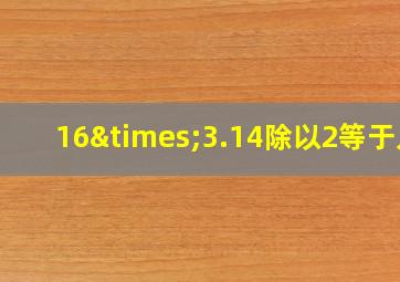 16×3.14除以2等于几