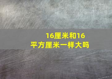 16厘米和16平方厘米一样大吗