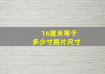 16厘米等于多少寸照片尺寸