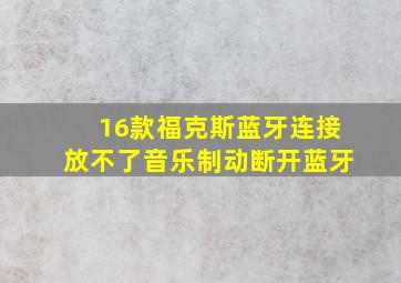 16款福克斯蓝牙连接放不了音乐制动断开蓝牙