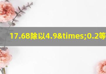 17.68除以4.9×0.2等于几