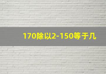 170除以2-150等于几