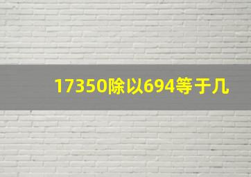 17350除以694等于几