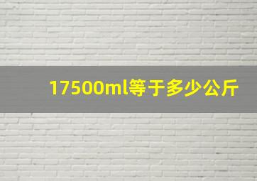 17500ml等于多少公斤