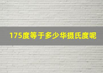 175度等于多少华摄氏度呢