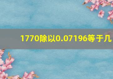 1770除以0.07196等于几