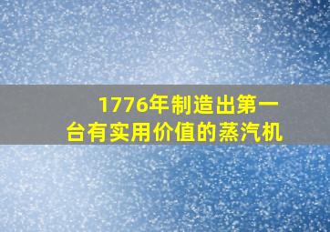 1776年制造出第一台有实用价值的蒸汽机