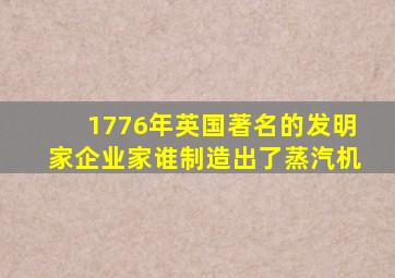 1776年英国著名的发明家企业家谁制造出了蒸汽机