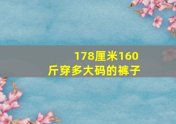 178厘米160斤穿多大码的裤子