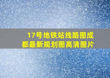 17号地铁站线路图成都最新规划图高清图片