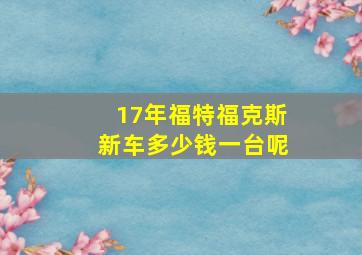 17年福特福克斯新车多少钱一台呢