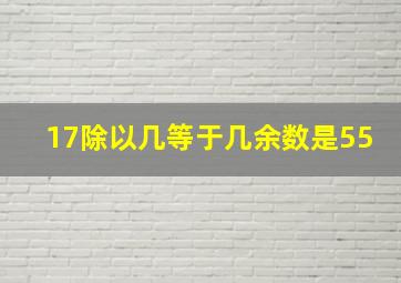 17除以几等于几余数是55