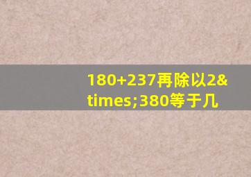 180+237再除以2×380等于几