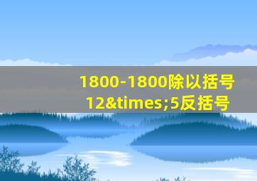 1800-1800除以括号12×5反括号