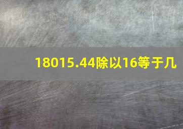 18015.44除以16等于几