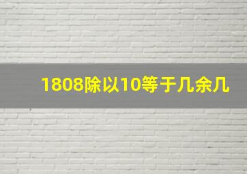 1808除以10等于几余几