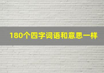 180个四字词语和意思一样