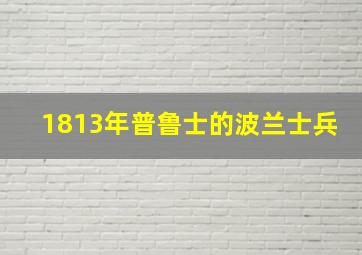 1813年普鲁士的波兰士兵