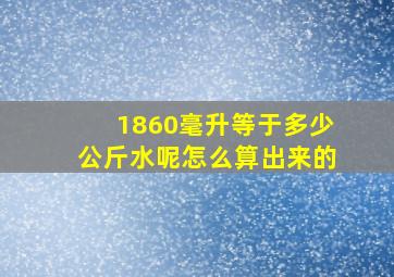 1860毫升等于多少公斤水呢怎么算出来的