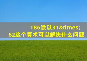 186除以31×62这个算术可以解决什么问题